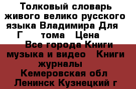 Толковый словарь живого велико русского языка Владимира Для 1956 Г.  4 тома › Цена ­ 3 000 - Все города Книги, музыка и видео » Книги, журналы   . Кемеровская обл.,Ленинск-Кузнецкий г.